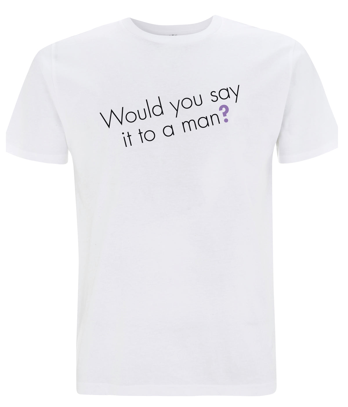 Would You Say It To A Man Organic Feminist T Shirt White