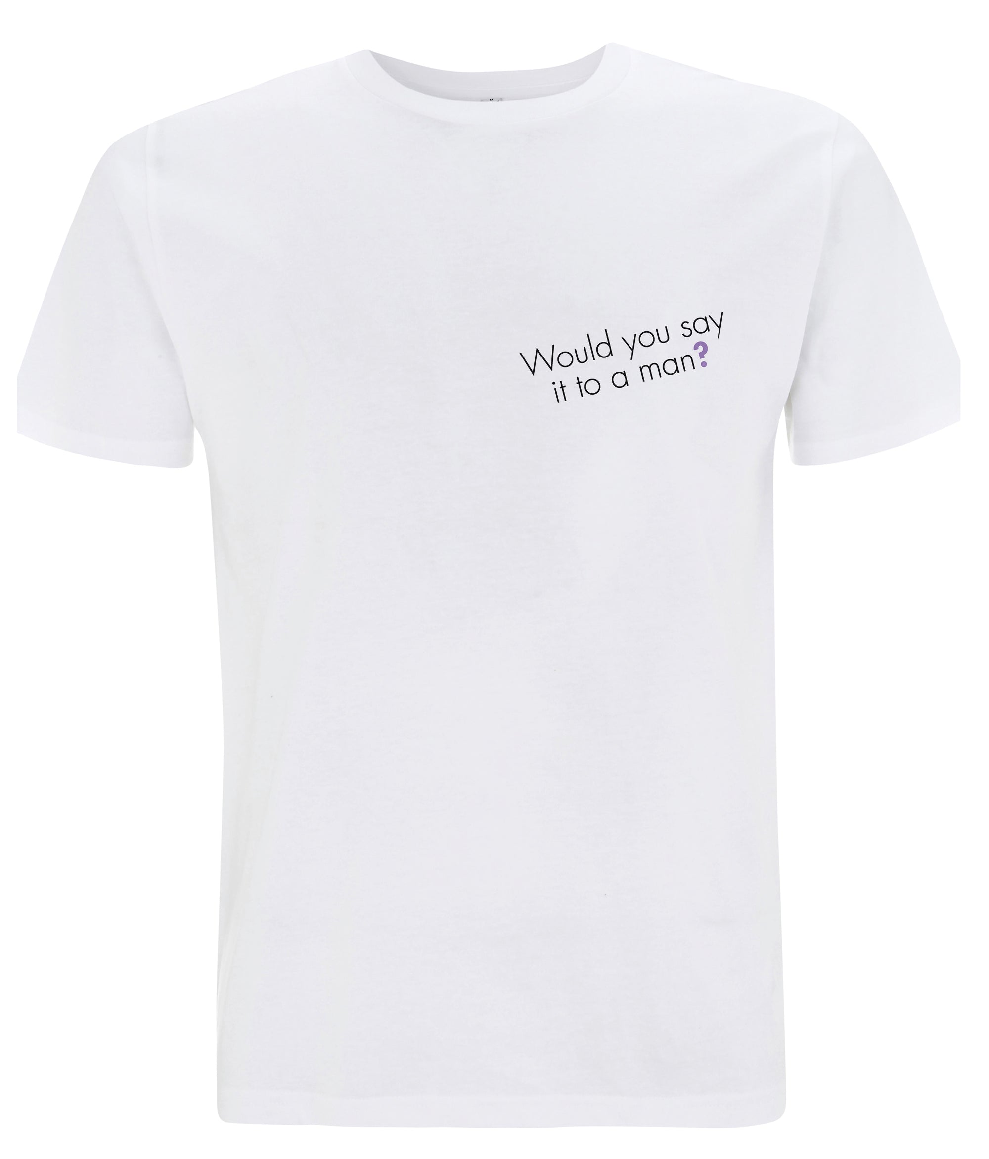 Would You Say It To A Man Organic Feminist T Shirt White
