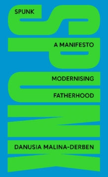 SPUNK : A Manifesto Modernising Fatherhood by Danusia Malina-Derben