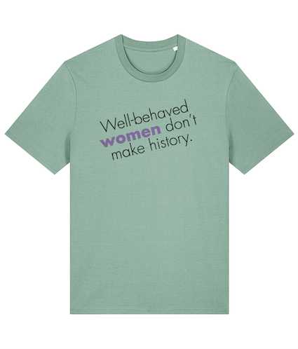 Well behaved women don't make history Feminist T Shirt