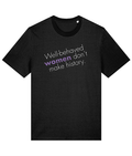Well behaved women don't make history Feminist T Shirt
