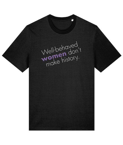 Well behaved women don't make history Feminist T Shirt