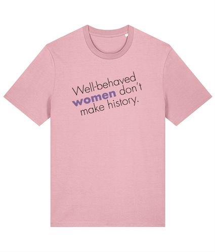 Well behaved women don't make history Feminist T Shirt