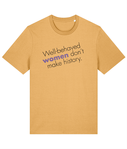 Well behaved women don't make history Feminist T Shirt