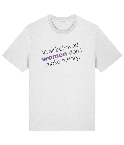 Well behaved women don't make history Feminist T Shirt
