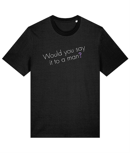 Would you say it to a man? Feminist T Shirt