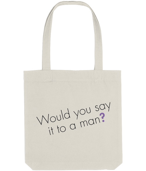Feminist Tote Bag - Would You Say It To A Man, Bold