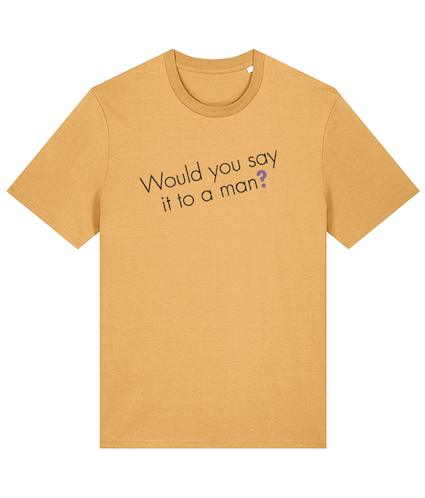 Would you say it to a man? Feminist T Shirt