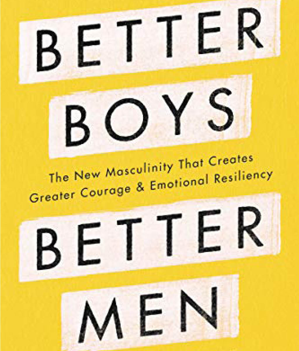 Better Boys, Better Men : The New Masculinity That Creates Greater Courage and Emotional Resiliency by Andrew Reiner