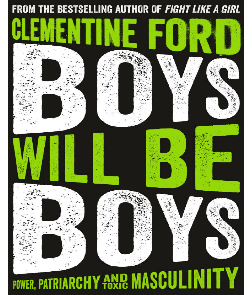 Boys Will Be Boys: Power, Patriarchy and Toxic Masculinity Clementine Ford