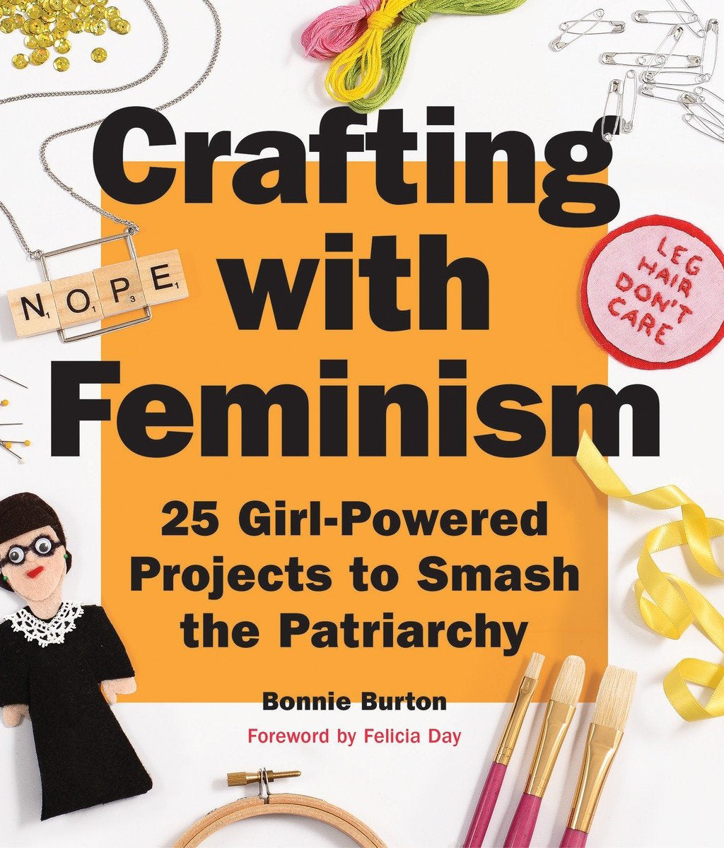 Crafting with Feminism: 25 Girl-Powered Projects to Smash the Patriarchy Bonnie Burton