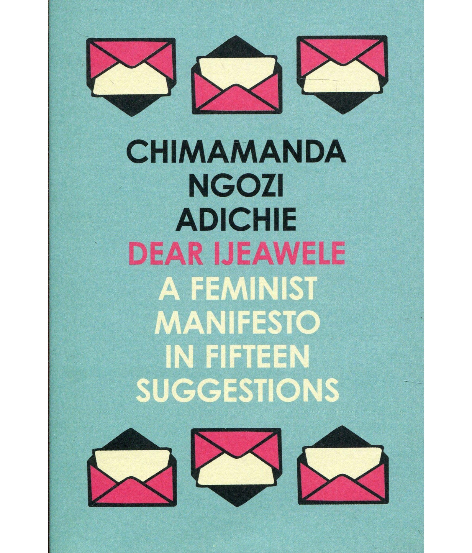 Dear Ijeawele, or a Feminist Manifesto in Fifteen Suggestions by Chimamanda Ngozi Adichie