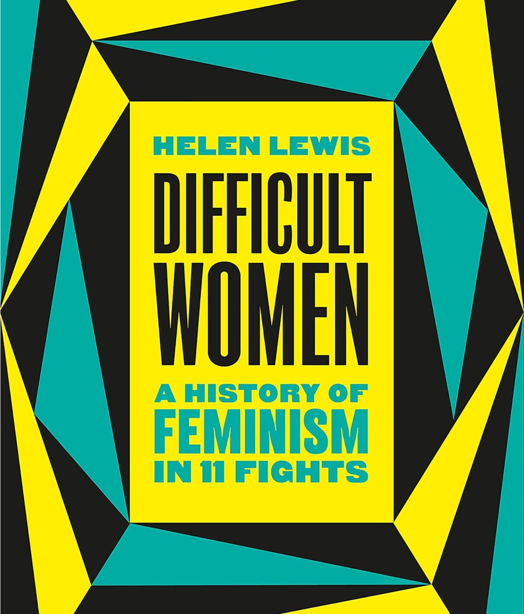Difficult Women: A History of Feminism in 11 Fights Helen Lewis