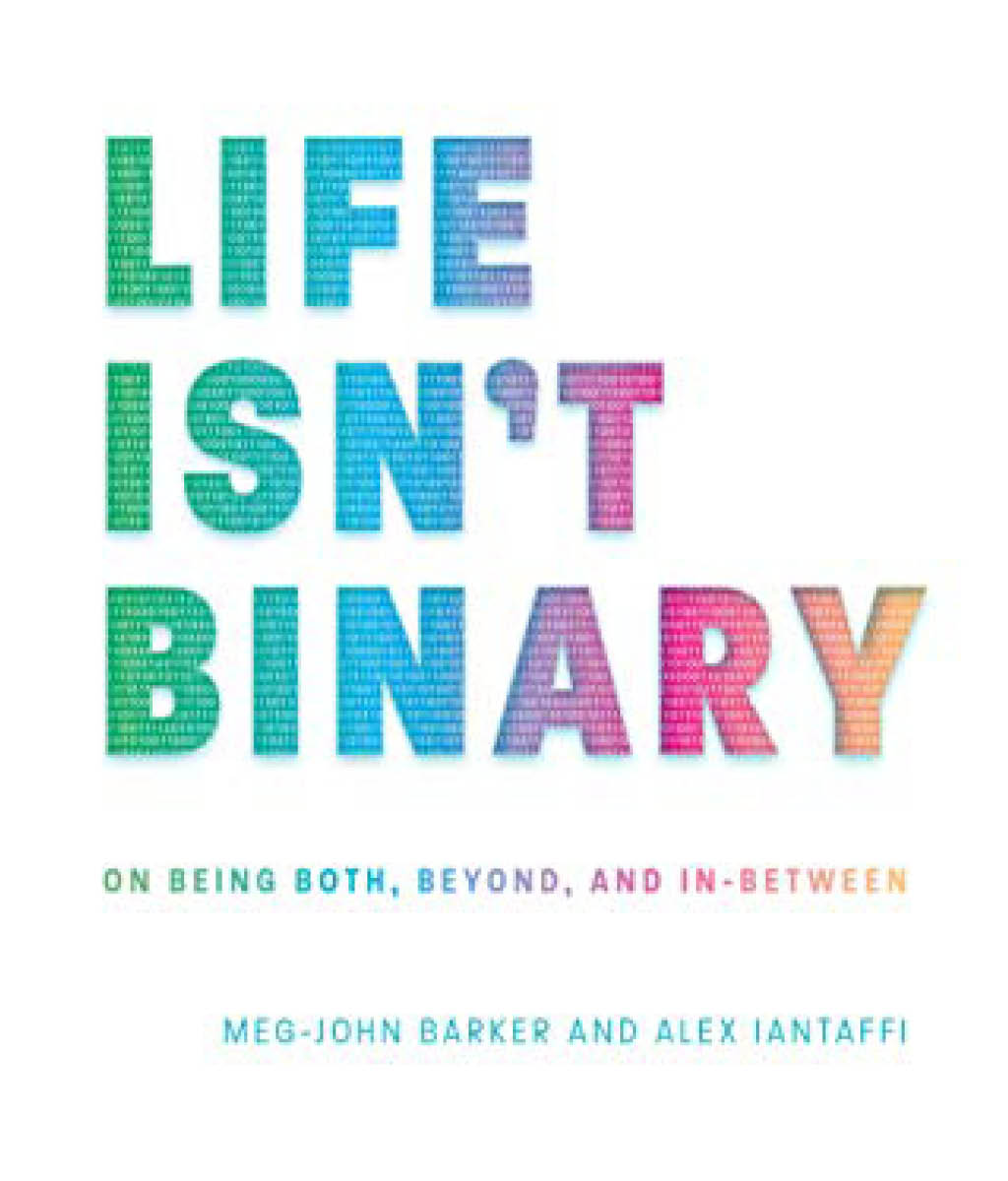 Life Isn’t Binary: On Being Both, Beyond, and in-Between by Alex Iantaffi and Meg-John Barker