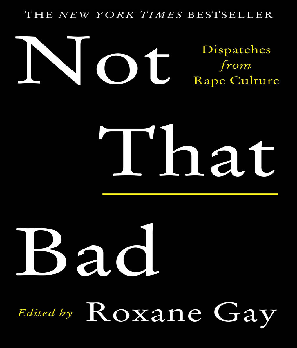 Not That Bad: Dispatches from Rape Culture Roxane Gay�
