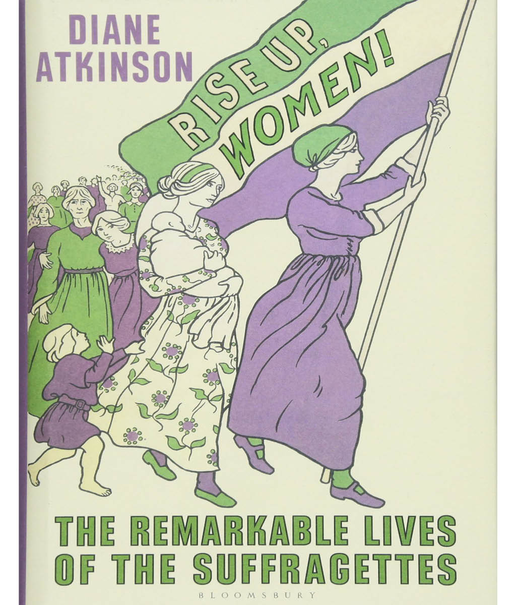 Rise Up Women! : The Remarkable Lives of the Suffragettes Diane Atkinson