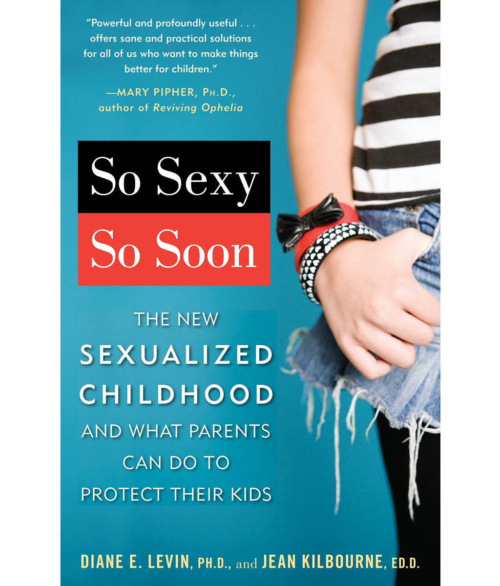 So Sexy So Soon: The New Sexualized Childhood and What Parents Can Do to Protect Their Kids by Levin Ph.D., Diane E., Kilbourne Ed.D., Jean