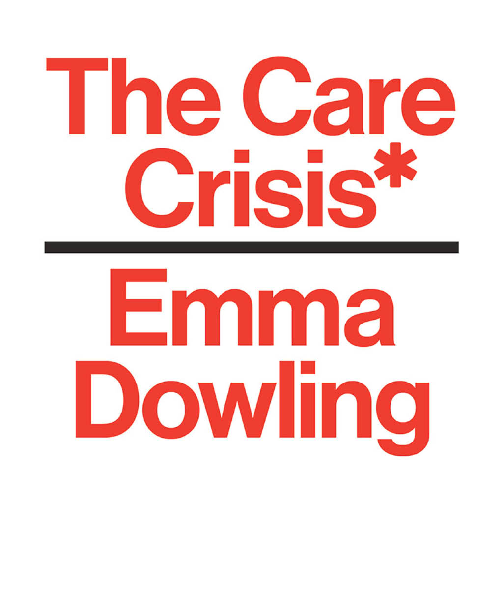 The Care Crisis: What Caused It and How Can We End It by Emma Dowling