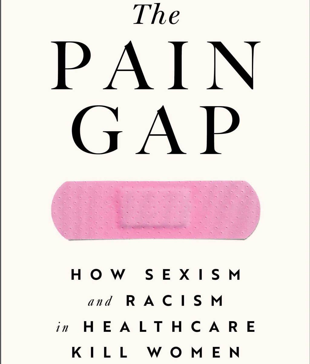 The Pain Gap : How Sexism and Racism in Healthcare Kill Women by Anushay Hossain�
