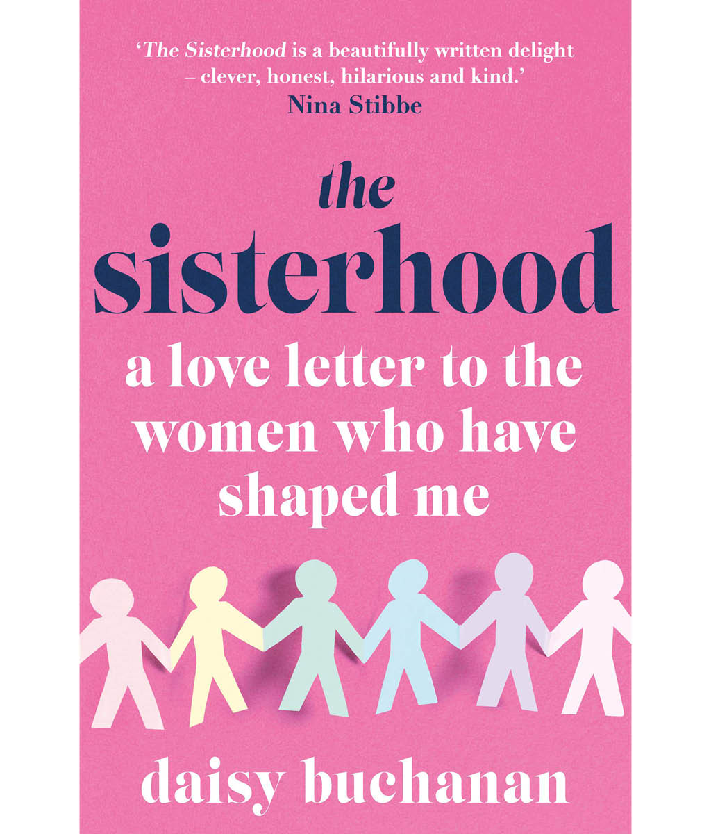 The Sisterhood: A Love Letter to the Women Who Have Shaped Us Daisy Buchanan
