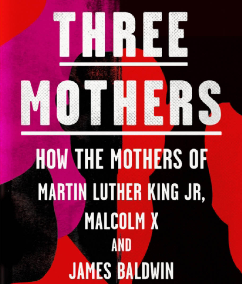 Three Mothers : How the Mothers of Martin Luther King Jr., Malcolm X and James Baldwin Shaped a Nation by Anna Malaika Tubbs

