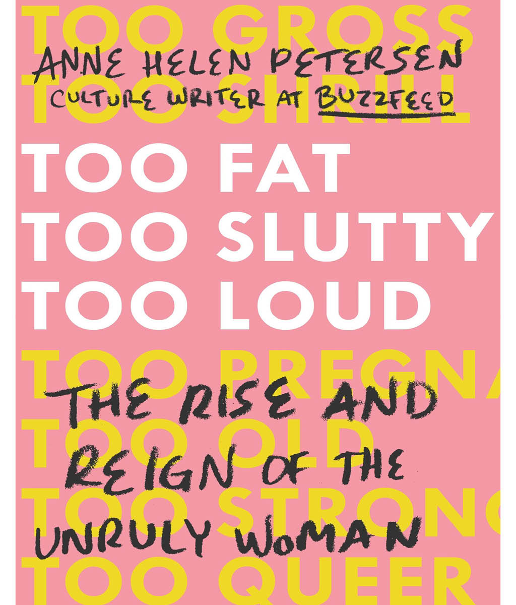 Too Fat, Too Slutty, Too Loud: The Rise and Reign of the Unruly Woman Anne Helen Petersen