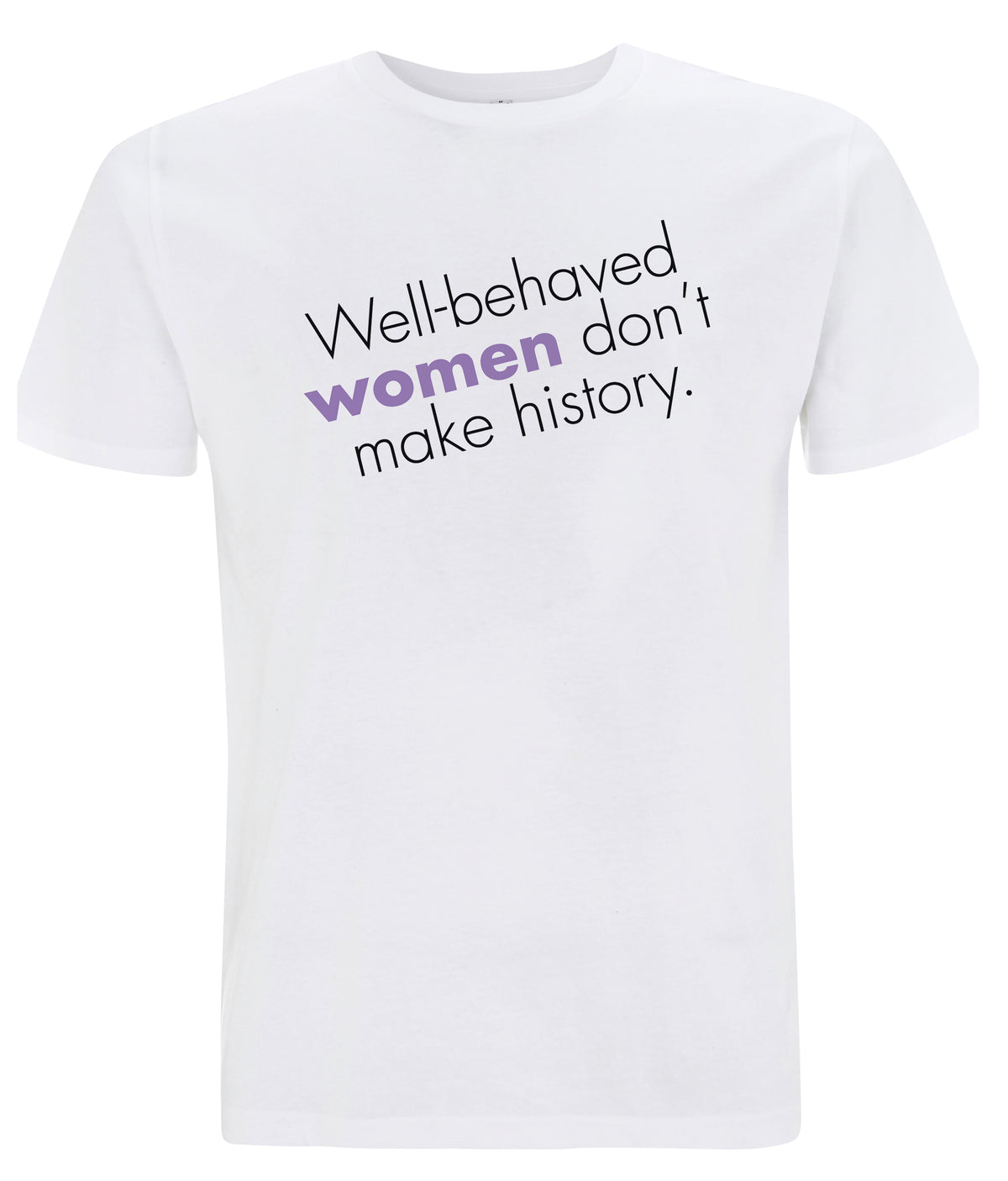 Well Behaved Women Don&#39;t Make History Organic Feminist T Shirt White