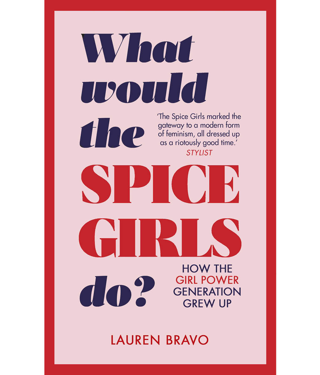 What Would the Spice Girls Do?: How the Girl Power Generation Grew Up by Lauren Bravo