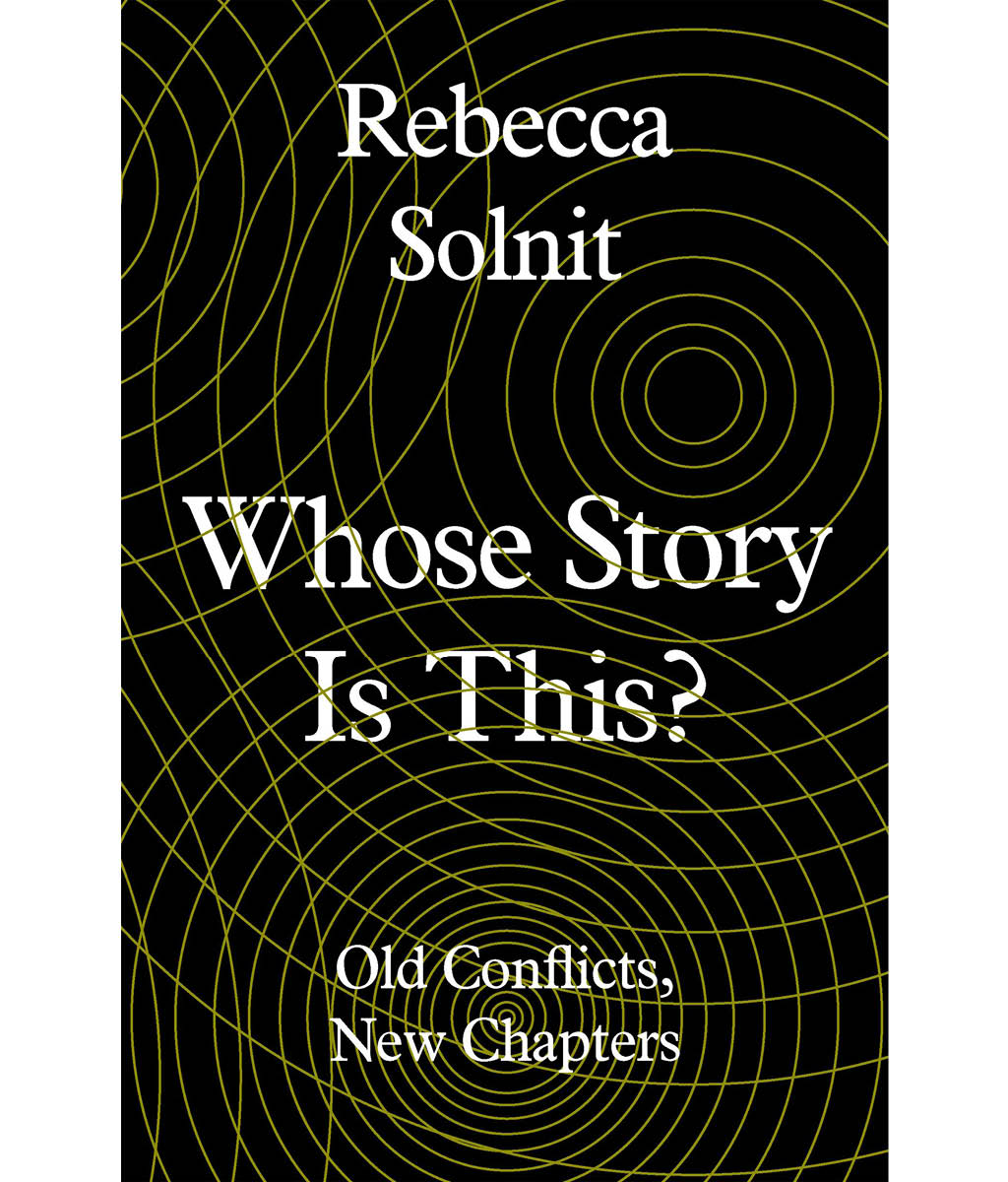 Whose Story is This? : Old Conflicts, New Chapters Rebecca Solnit