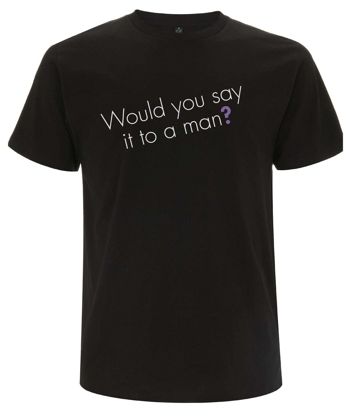 Would You Say It To A Man Organic Feminist T Shirt Black