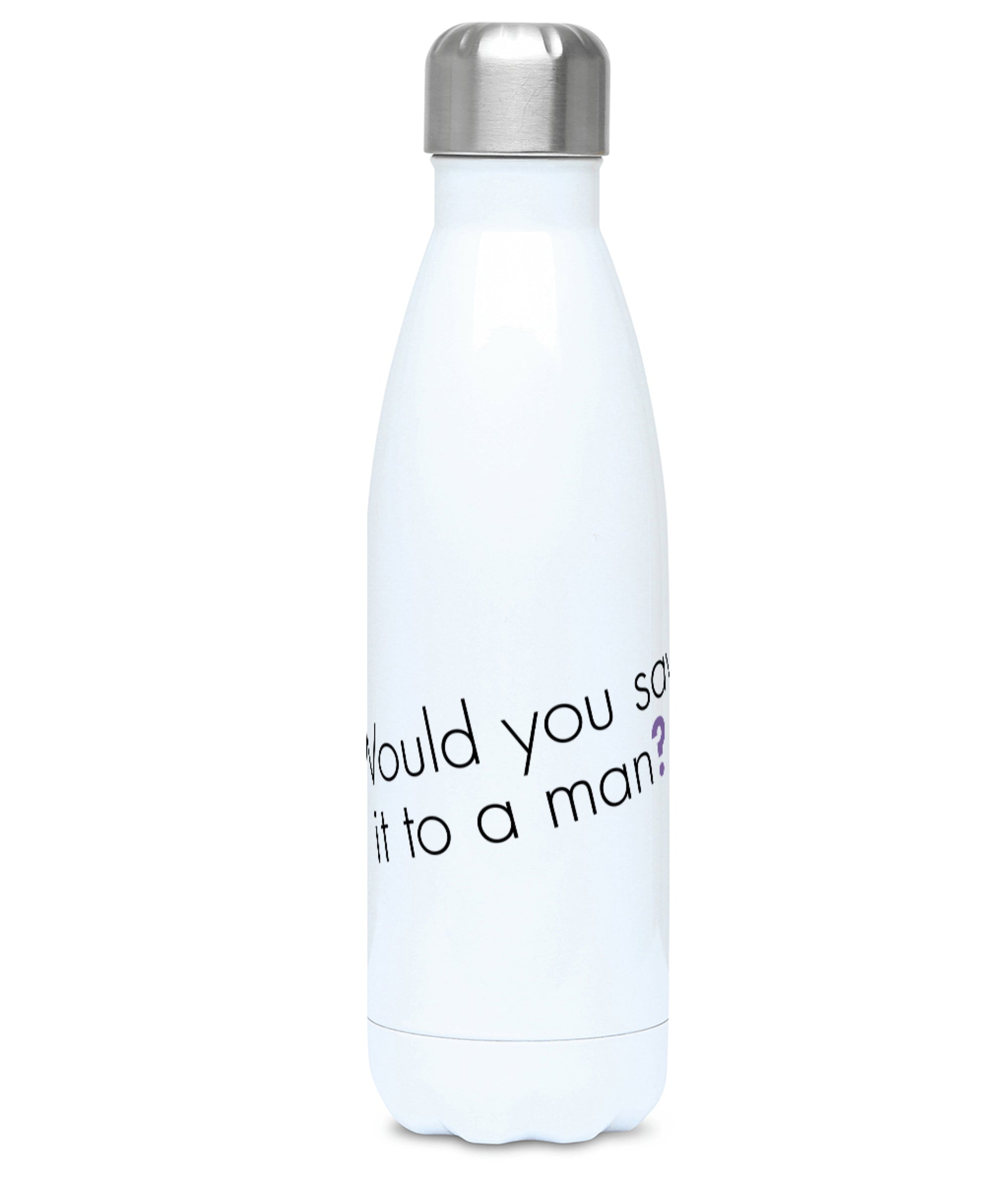 Feminist Water Bottle - Would You Say It To A Man - Front