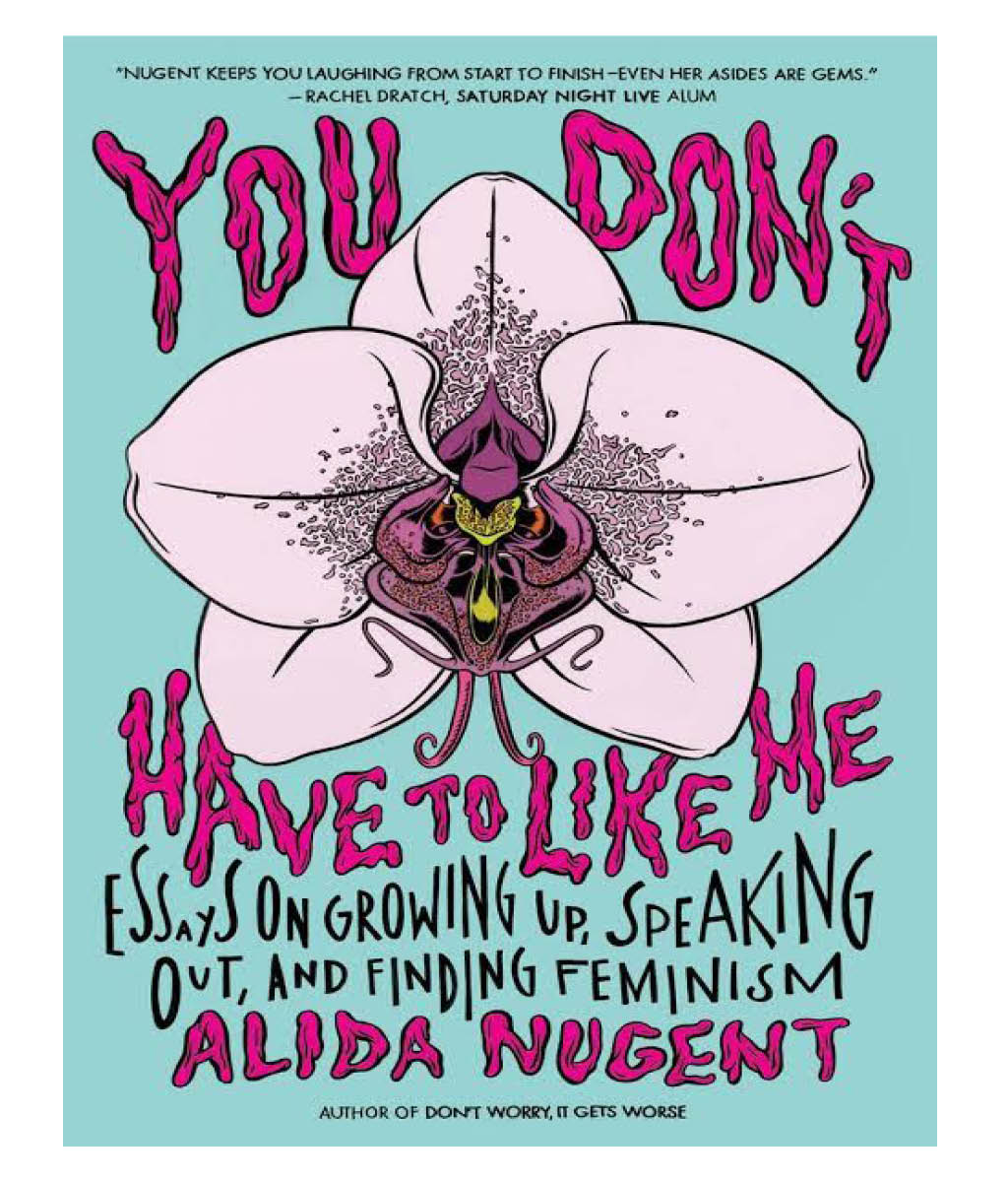You Don&#39;t Have To Like Me : Essays on Growing Up, Speaking Out, and Finding Feminism Alida Nugent